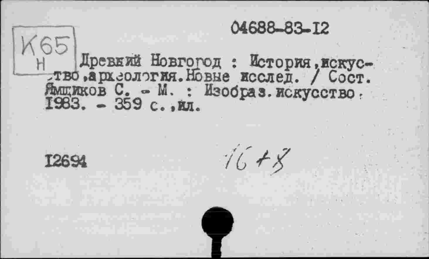 ﻿04688-83-12
1 Древний Новгород : История,искусство »археология. Новые исслед. / Сост. Ямщиков С. - М. : Изобраз.искусство• 1983. - 359 с.,йл.
12694
7'6'//